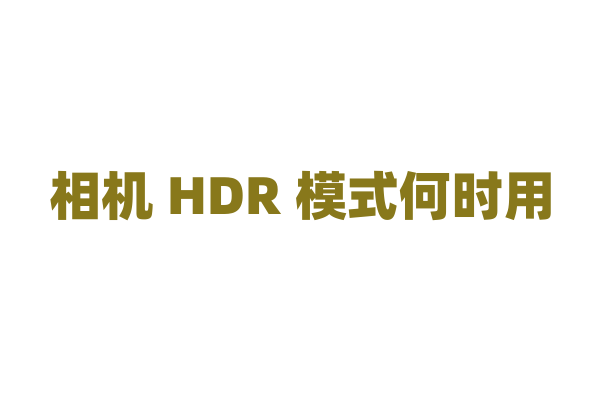 相机 HDR 模式何时用?